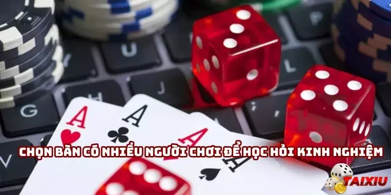 Chọn bàn có nhiều người chơi để học hỏi kinh nghiệm